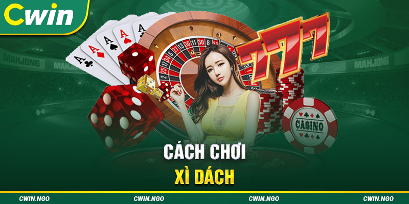 Cách chơi xì dách đơn giản cho người mới từ A - Z tại Cwin