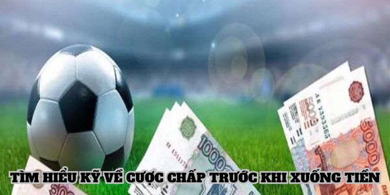 Nên tìm hiểu kỹ về khái niệm cược chấp, cách tính tiền từng loại trước khi xuống tiền