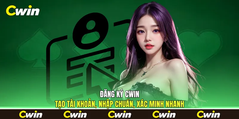 Đăng Ký Cwin - Tạo Tài Khoản, Nhập Chuẩn, Xác Minh Nhanh