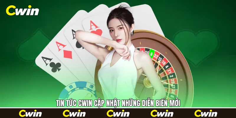 Tin tức Cwin cập nhật những diễn biến mới