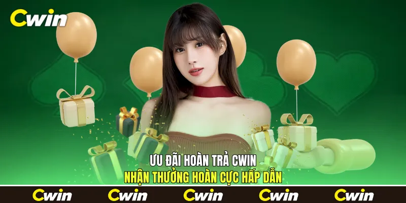 Ưu Đãi Hoàn Trả Cwin - Nhận Thưởng Hoàn Cực Hấp Dẫn